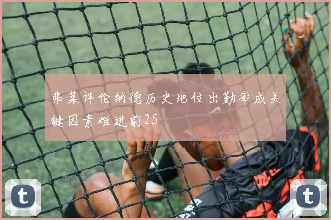 弗莱评伦纳德历史地位出勤率成关键因素难进前25
