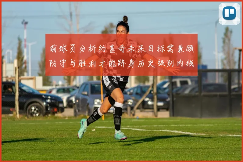 前球员分析约基奇未来目标需兼顾防守与胜利才能跻身历史级别内线行列