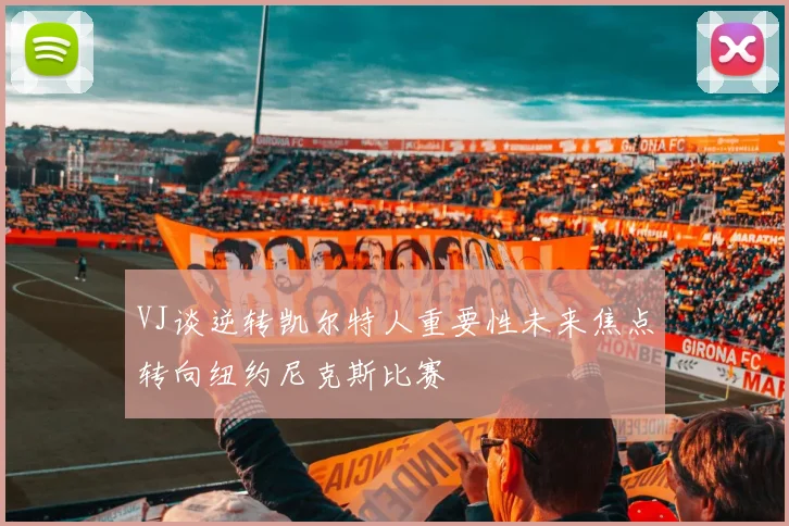 VJ谈逆转凯尔特人重要性未来焦点转向纽约尼克斯比赛