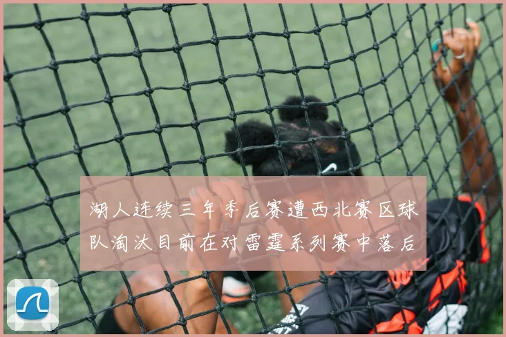 湖人连续三年季后赛遭西北赛区球队淘汰目前在对雷霆系列赛中落后0-3