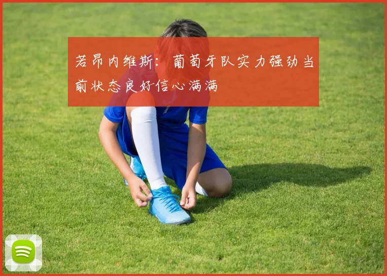 若昂内维斯：葡萄牙队实力强劲当前状态良好信心满满