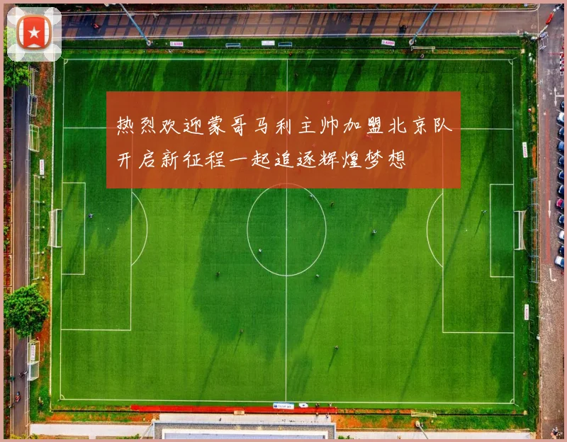 热烈欢迎蒙哥马利主帅加盟北京队开启新征程一起追逐辉煌梦想